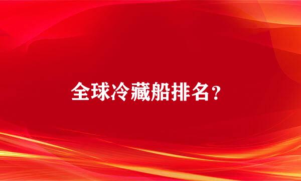 全球冷藏船排名？