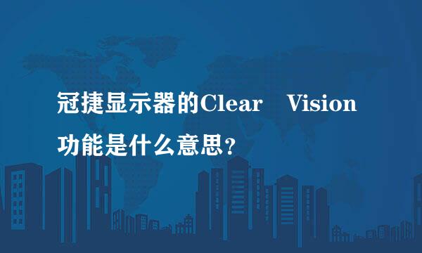 冠捷显示器的Clear Vision功能是什么意思？