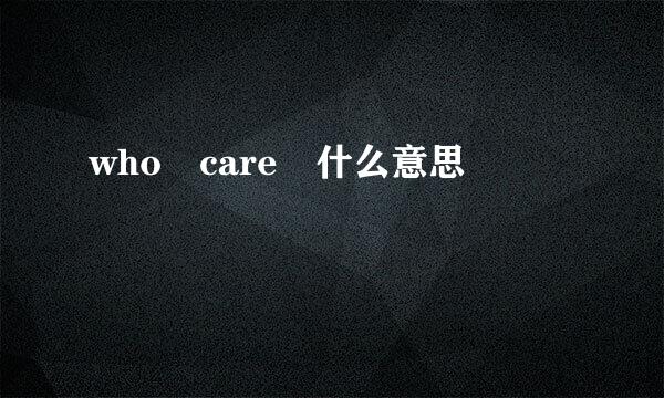 who care 什么意思