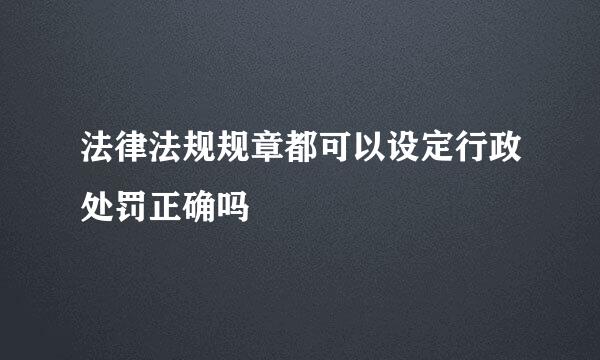 法律法规规章都可以设定行政处罚正确吗