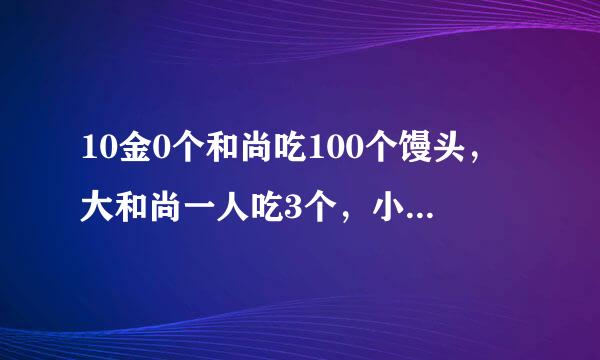 10金0个和尚吃100个馒头，大和尚一人吃3个，小和尚3人吃一个