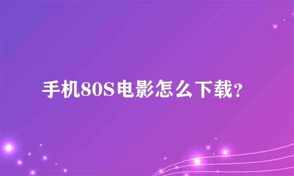 手机80S电影怎么下载？