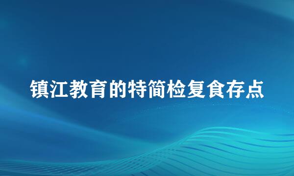 镇江教育的特简检复食存点