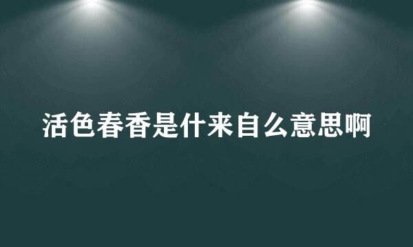 活色春香是什来自么意思啊