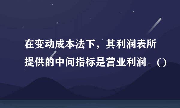 在变动成本法下，其利润表所提供的中间指标是营业利润。()