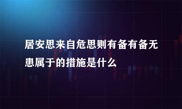 居安思来自危思则有备有备无患属于的措施是什么