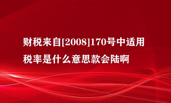 财税来自[2008]170号中适用税率是什么意思款会陆啊