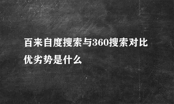 百来自度搜索与360搜索对比优劣势是什么