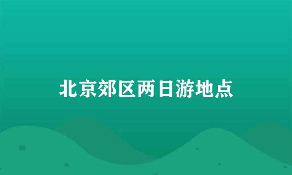 北京郊区两日游地点