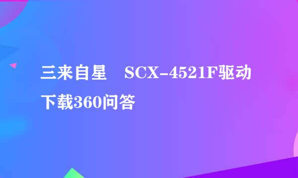 三来自星 SCX-4521F驱动下载360问答