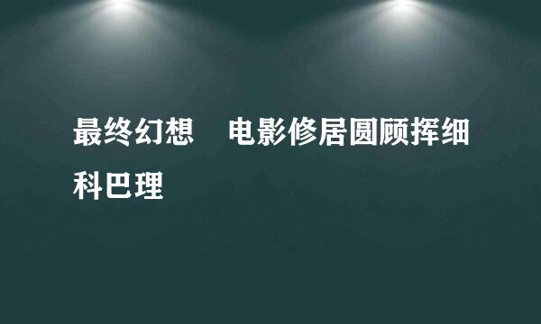 最终幻想 电影修居圆顾挥细科巴理