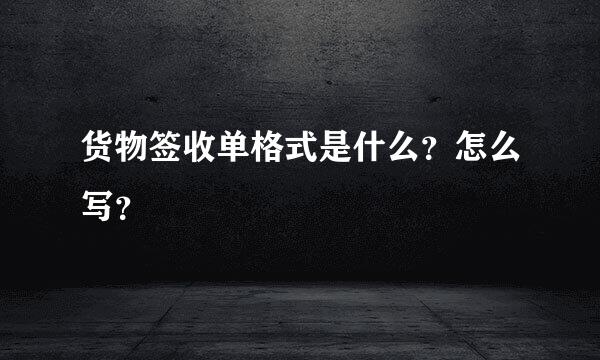 货物签收单格式是什么？怎么写？