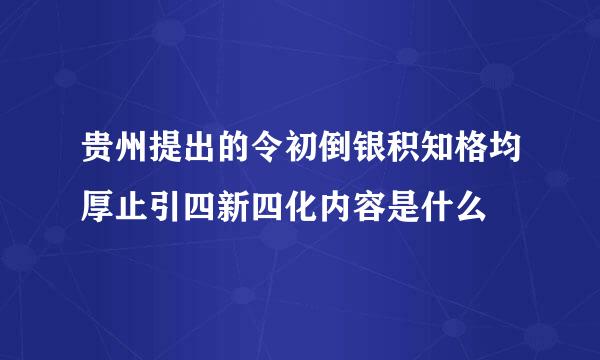 贵州提出的令初倒银积知格均厚止引四新四化内容是什么