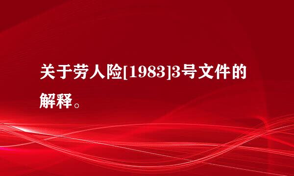 关于劳人险[1983]3号文件的解释。