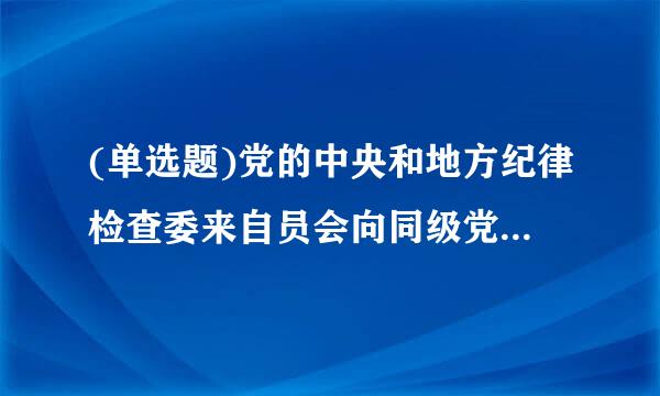 (单选题)党的中央和地方纪律检查委来自员会向同级党和国家机关()党的纪律检查组。