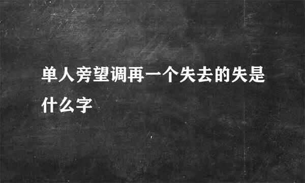 单人旁望调再一个失去的失是什么字