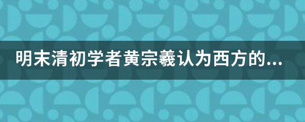 明末清初学者黄宗羲认为西方的几何学来源于什么？