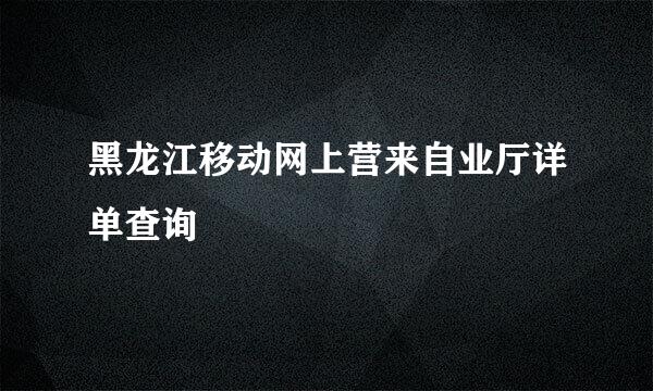 黑龙江移动网上营来自业厅详单查询