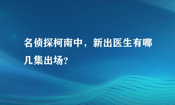 名侦探柯南中，新出医生有哪几集出场？