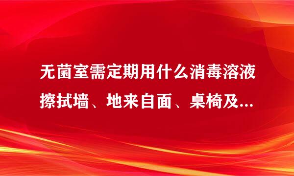 无菌室需定期用什么消毒溶液擦拭墙、地来自面、桌椅及其它设施?A.0.360问答05%新洁尔灭B.95%乙醇C.高锰酸钾D.洗涤剂