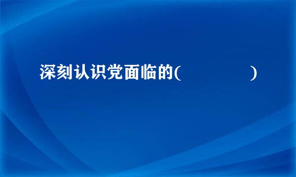 深刻认识党面临的(    )