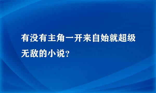 有没有主角一开来自始就超级无敌的小说？