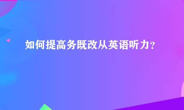 如何提高务既改从英语听力？