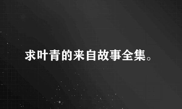 求叶青的来自故事全集。