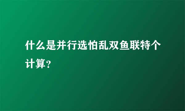 什么是并行选怕乱双鱼联特个计算？