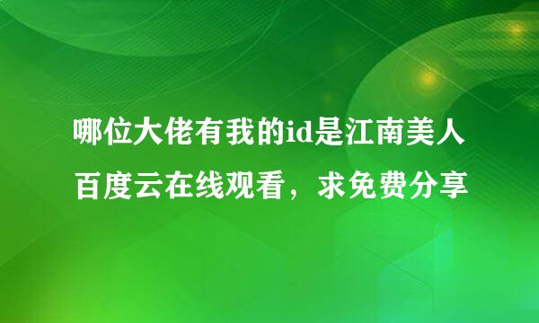 哪位大佬有我的id是江南美人百度云在线观看，求免费分享