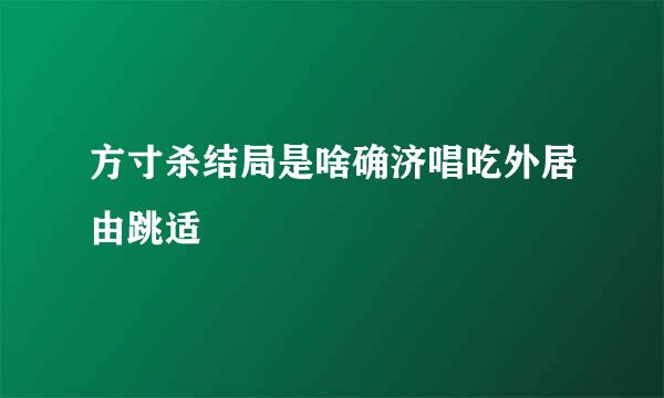 方寸杀结局是啥确济唱吃外居由跳适