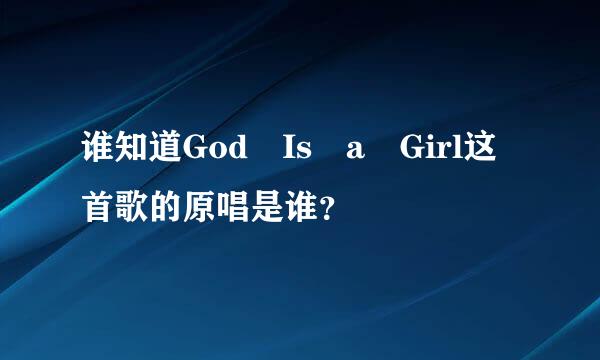 谁知道God Is a Girl这首歌的原唱是谁？