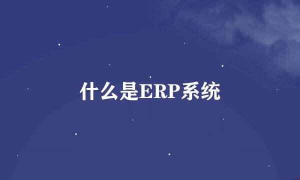 什么是ERP系统