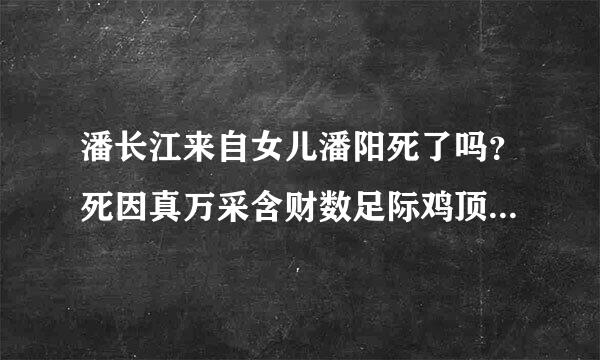 潘长江来自女儿潘阳死了吗？死因真万采含财数足际鸡顶明相是怎样的