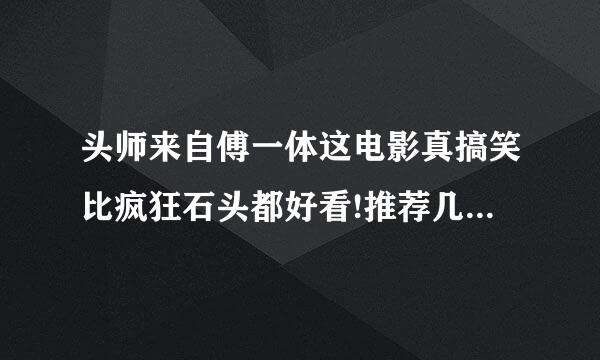 头师来自傅一体这电影真搞笑比疯狂石头都好看!推荐几个类似好看的