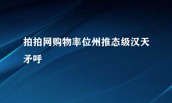 拍拍网购物率位州推态级汉天矛呼