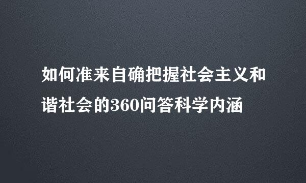 如何准来自确把握社会主义和谐社会的360问答科学内涵