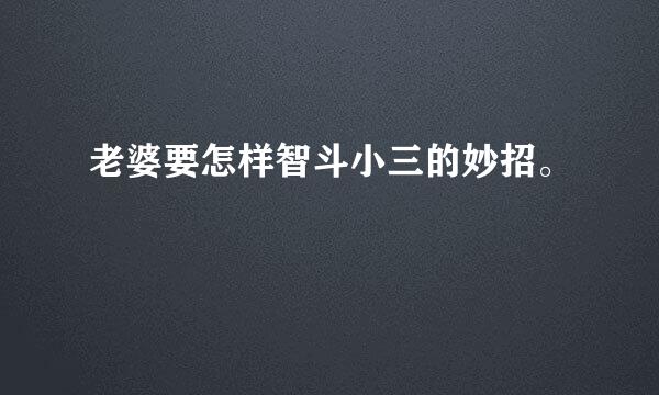 老婆要怎样智斗小三的妙招。