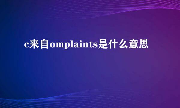 c来自omplaints是什么意思