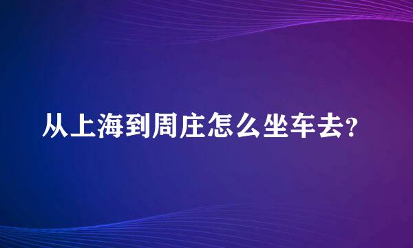 从上海到周庄怎么坐车去？