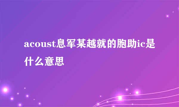 acoust息军某越就的胞助ic是什么意思