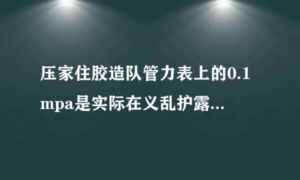 压家住胶造队管力表上的0.1mpa是实际在义乱护露程析完系多少？