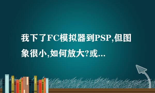 我下了FC模拟器到PSP,但图象很小,如何放大?或者有更好的?