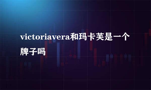 victoriavera和玛卡芙是一个牌子吗