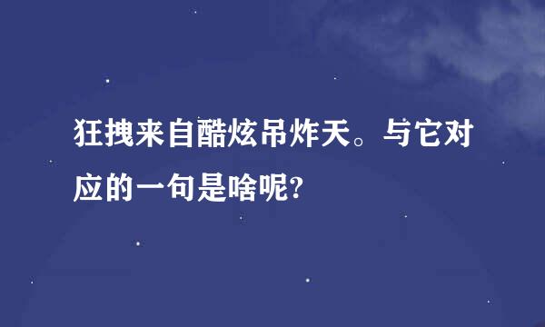 狂拽来自酷炫吊炸天。与它对应的一句是啥呢?