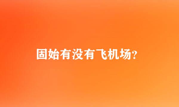 固始有没有飞机场？