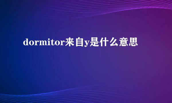 dormitor来自y是什么意思