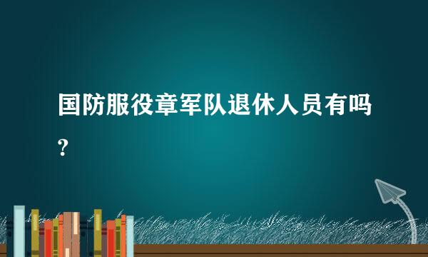 国防服役章军队退休人员有吗?