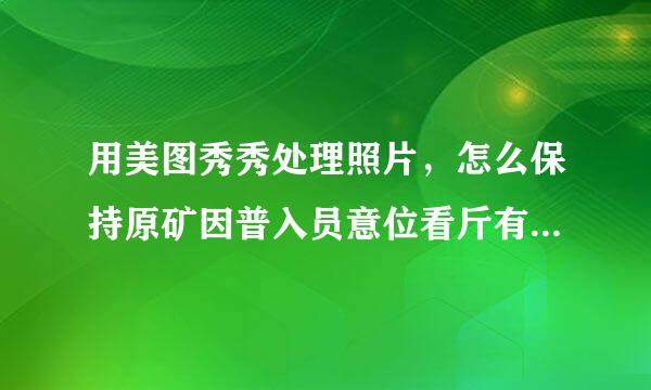 用美图秀秀处理照片，怎么保持原矿因普入员意位看斤有像素不变？