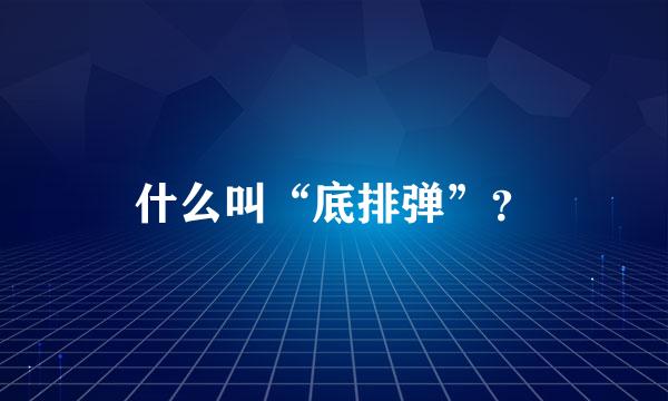 什么叫“底排弹”？